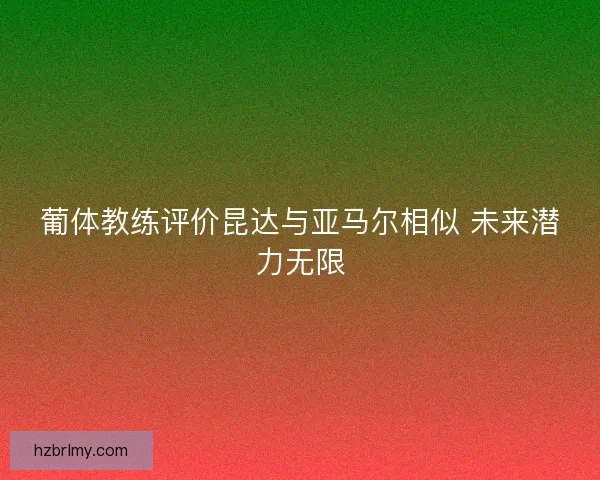 葡体教练评价昆达与亚马尔相似 未来潜力无限