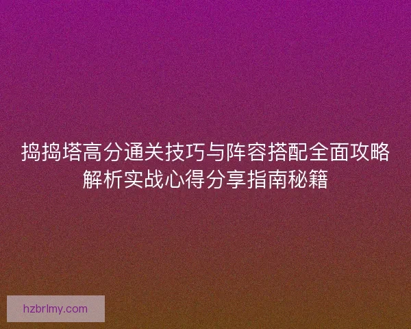 捣捣塔高分通关技巧与阵容搭配全面攻略解析实战心得分享指南秘籍