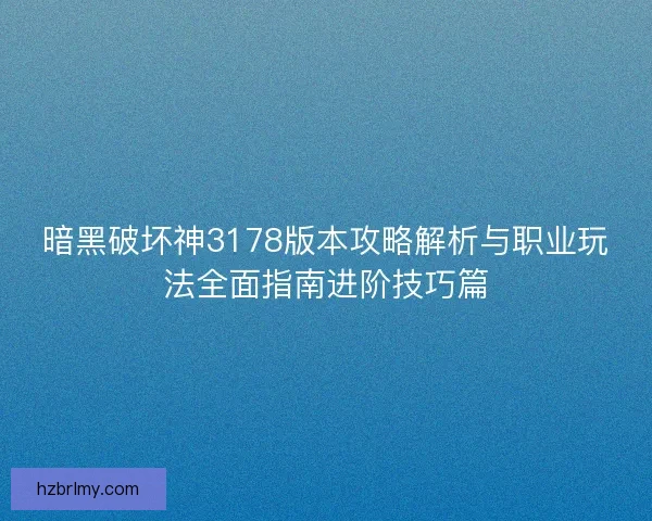 暗黑破坏神3178版本攻略解析与职业玩法全面指南进阶技巧篇