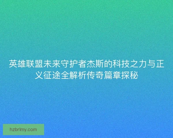 英雄联盟未来守护者杰斯的科技之力与正义征途全解析传奇篇章探秘