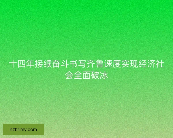 十四年接续奋斗书写齐鲁速度实现经济社会全面破冰 十四年接续奋斗书写齐鲁速度实现经济社会全面破冰
