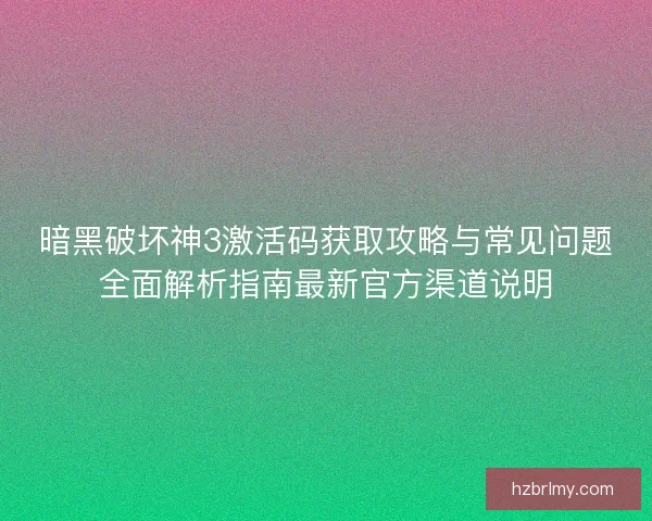 暗黑破坏神3激活码获取攻略与常见问题全面解析指南最新官方渠道说明