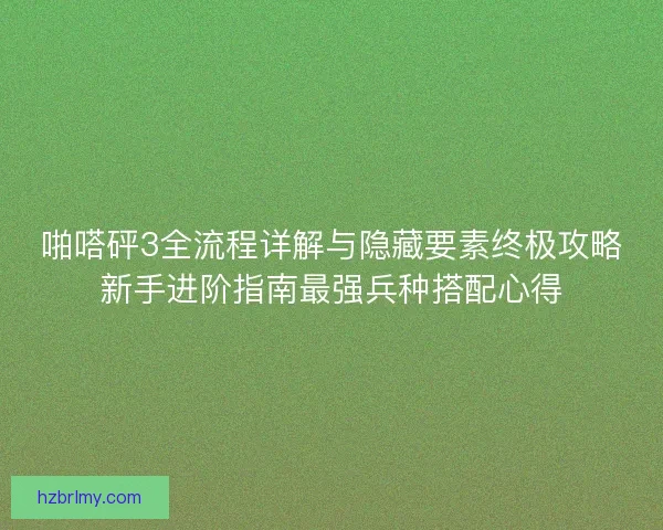 啪嗒砰3全流程详解与隐藏要素终极攻略新手进阶指南最强兵种搭配心得