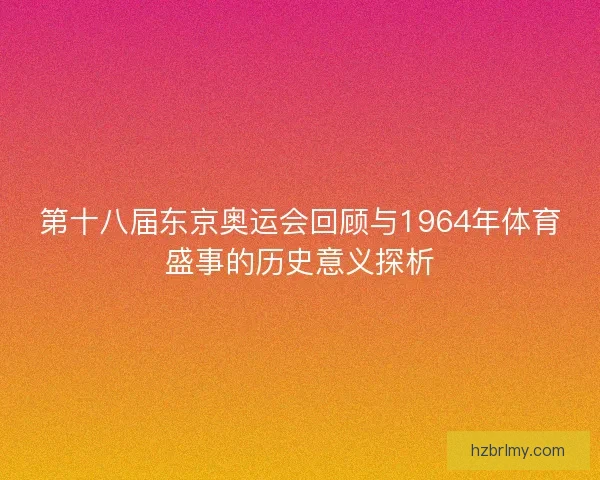 第十八届东京奥运会回顾与1964年体育盛事的历史意义探析